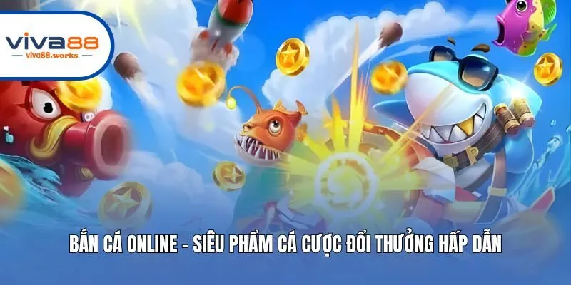 Bắn Cá Online - Siêu Phẩm Cá Cược Đổi Thưởng Hấp Dẫn