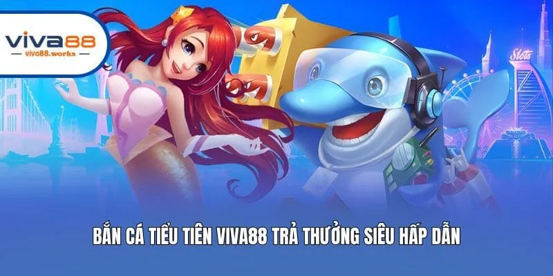 Bắn Cá Tiểu Tiên Viva88 trả thưởng siêu hấp dẫn