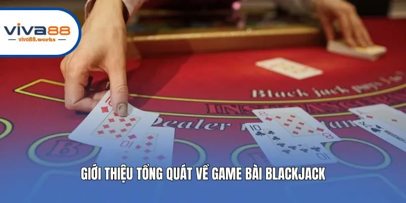 Giới thiệu tổng quát về game bài Blackjack