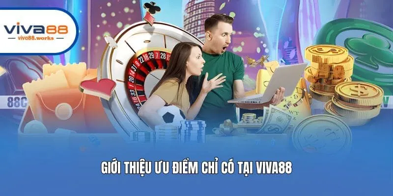 Giới thiệu ưu điểm chỉ có tại Viva88