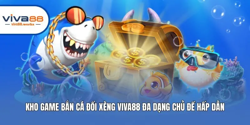 Kho game bắn cá đổi xèng Viva88 đa dạng chủ đề hấp dẫn