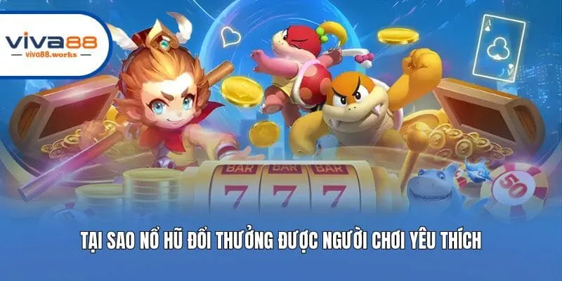 Tại sao nổ hũ đổi thưởng được người chơi yêu thích?